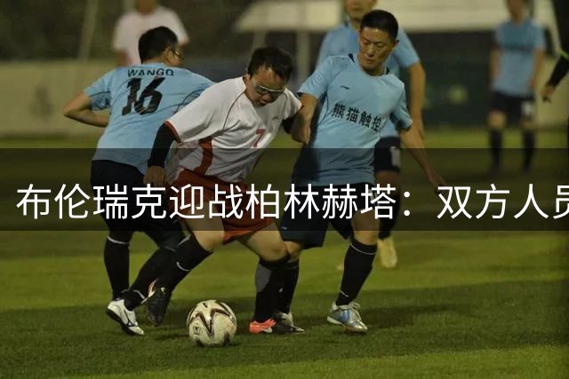 布伦瑞克迎战柏林赫塔：双方人员配置解析
